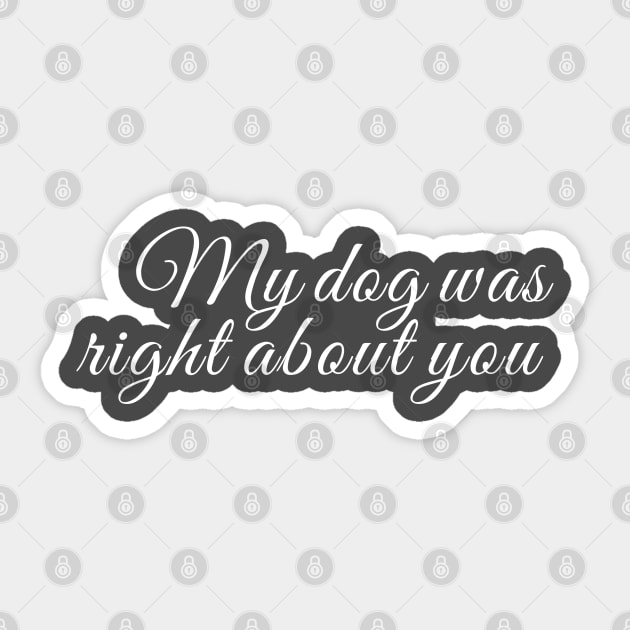 My dog was right about you Sticker by Laura Contarino